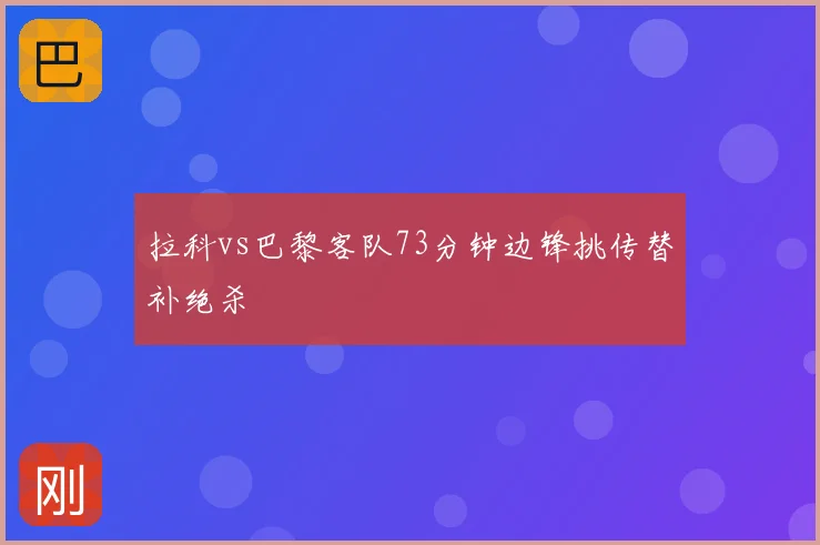 拉科vs巴黎客队73分钟边锋挑传替补绝杀