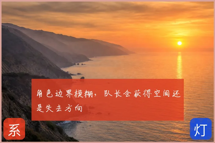 角色边界模糊,队长会获得空间还是失去方向