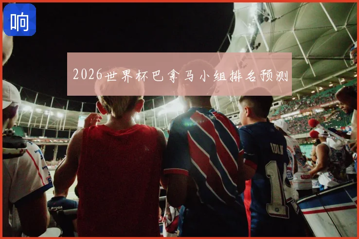2026世界杯巴拿马小组排名预测