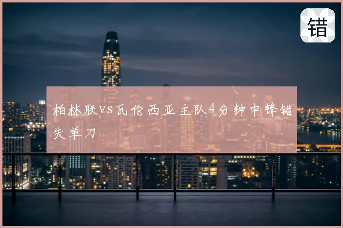 柏林联vs瓦伦西亚主队4分钟中锋错失单刀