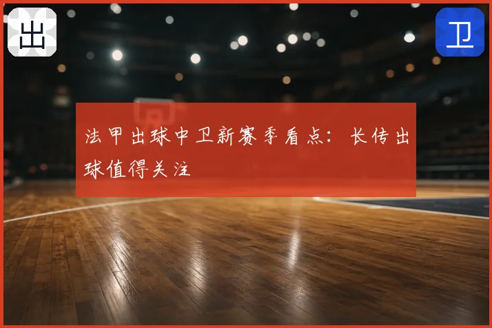 法甲出球中卫新赛季看点:长传出球值得关注
