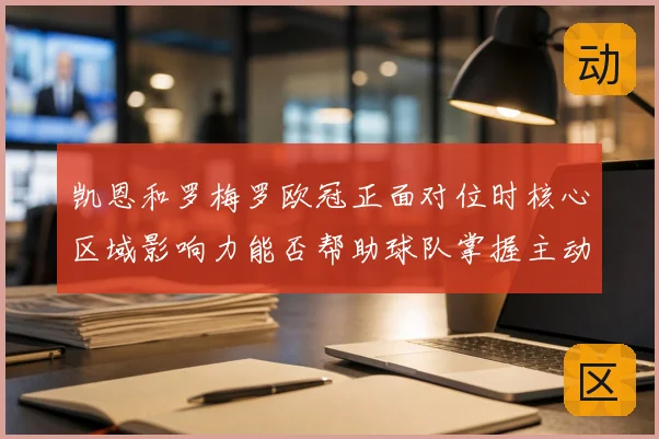 凯恩和罗梅罗欧冠正面对位时核心区域影响力能否帮助球队掌握主动