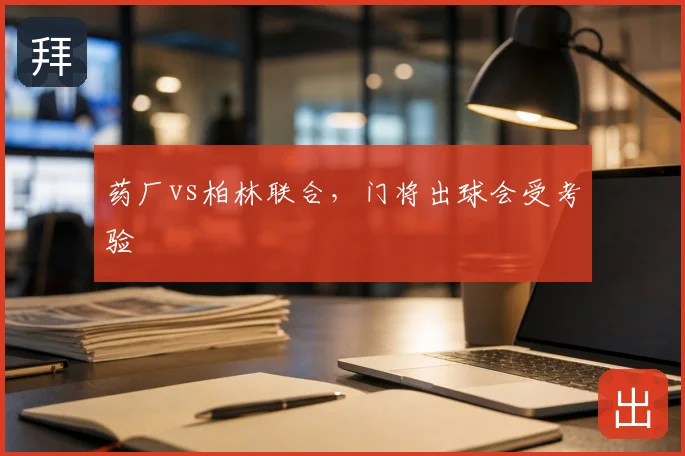 药厂vs柏林联合,门将出球会受考验
