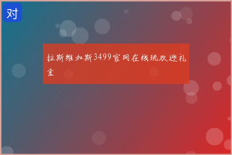 拉斯维加斯3499官网在线玩欢迎礼金